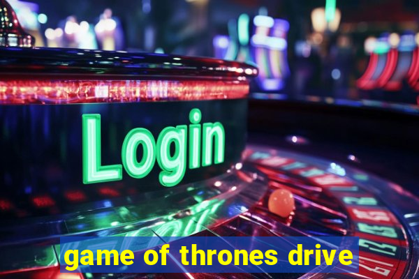 game of thrones drive